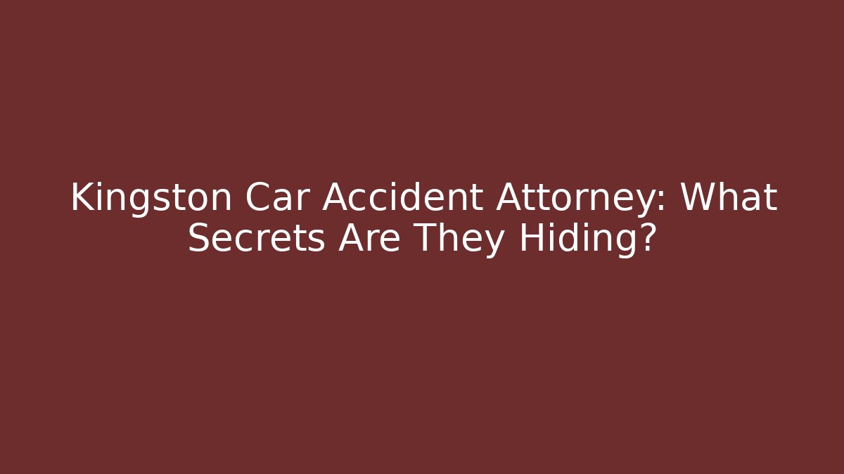 Kingston Car Accident Attorney: What Secrets Are They Hiding?