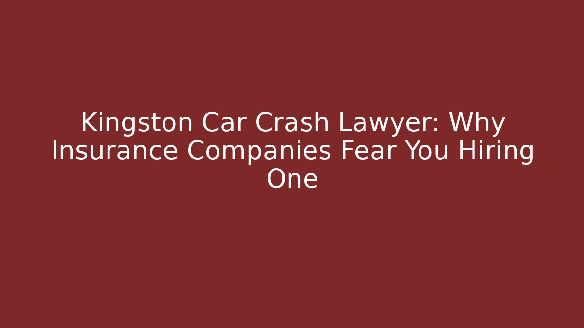Kingston Car Crash Lawyer: Why Insurance Companies Fear You Hiring One - WealthxGroup
