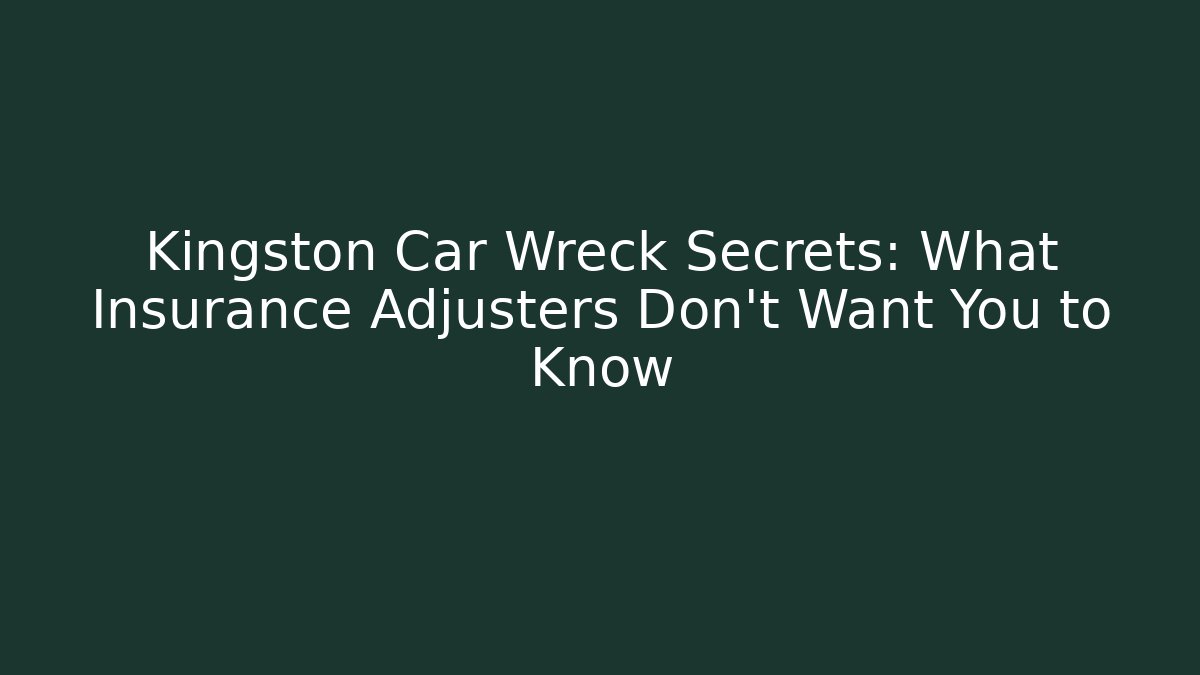 Kingston Car Wreck Secrets: What Insurance Adjusters Don't Want You to Know - WealthxGroup
