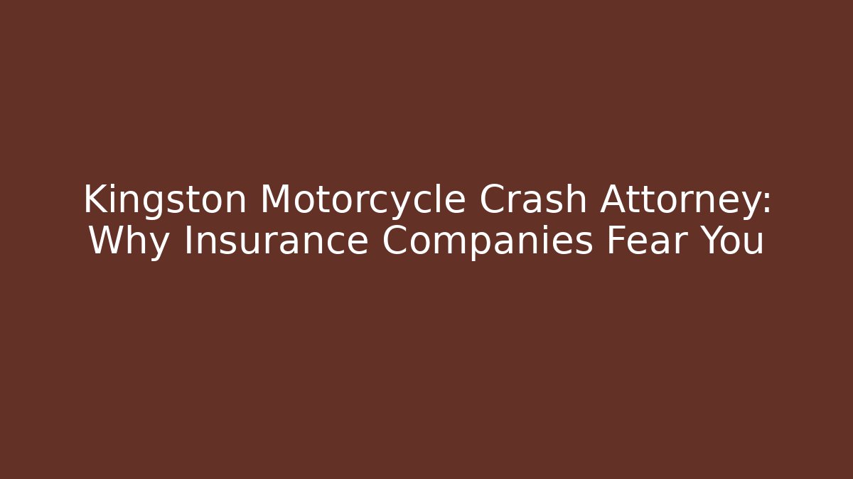 Kingston Motorcycle Crash Attorney: Why Insurance Companies Fear You
