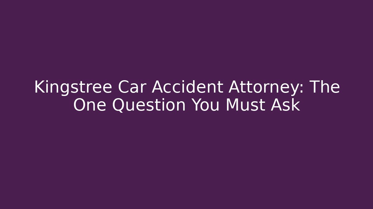 Kingstree Car Accident Attorney: The One Question You Must Ask