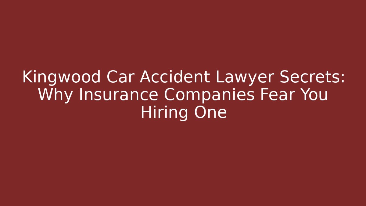 Kingwood Car Accident Lawyer Secrets: Why Insurance Companies Fear You Hiring One