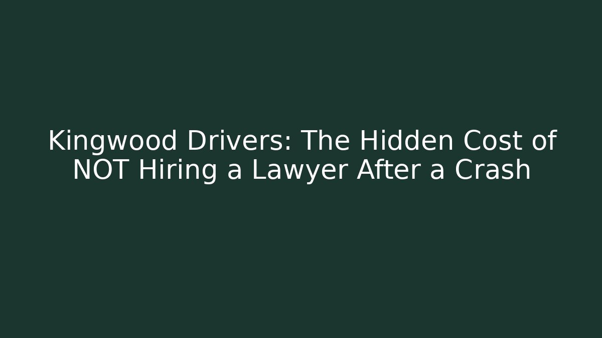 Kingwood Drivers: The Hidden Cost of NOT Hiring a Lawyer After a Crash