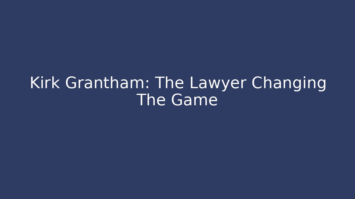 Kirk Grantham: The Lawyer Changing The Game