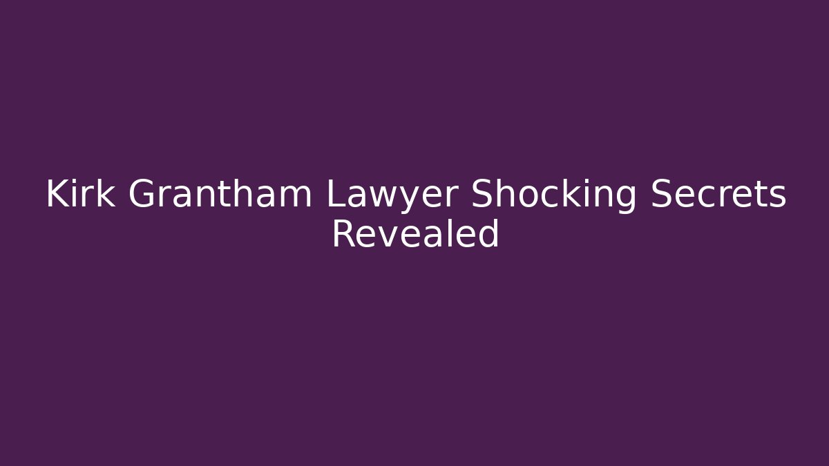 Kirk Grantham Lawyer Shocking Secrets Revealed