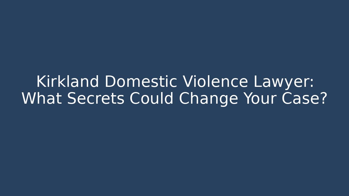 Kirkland Domestic Violence Lawyer: What Secrets Could Change Your Case?