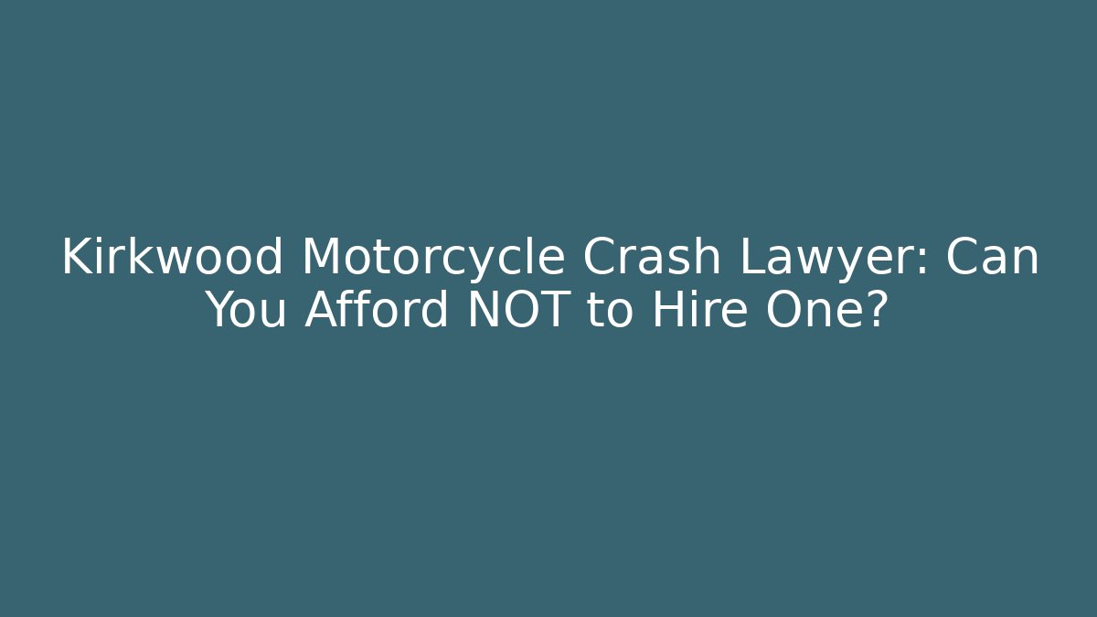 Kirkwood Motorcycle Crash Lawyer: Can You Afford NOT to Hire One?