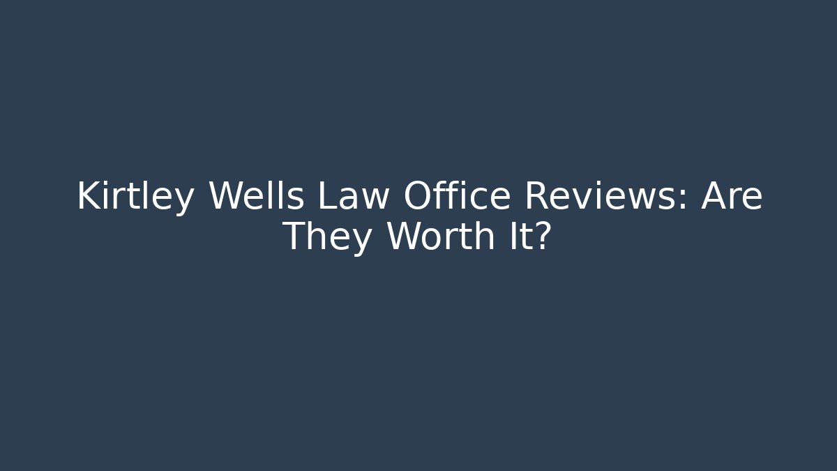 Kirtley Wells Law Office Reviews: Are They Worth It?