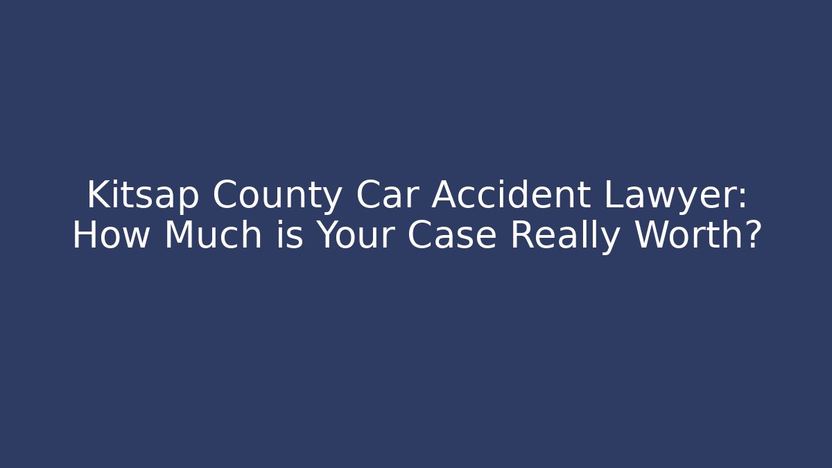 Kitsap County Car Accident Lawyer: How Much is Your Case Really Worth?