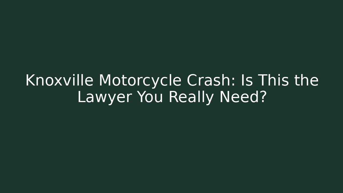 Knoxville Motorcycle Crash: Is This the Lawyer You Really Need?