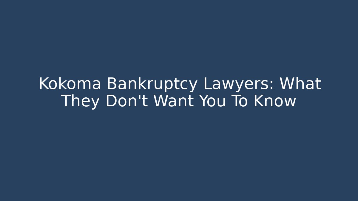 Kokoma Bankruptcy Lawyers: What They Don't Want You To Know