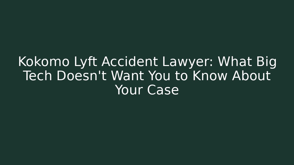 Kokomo Lyft Accident Lawyer: What Big Tech Doesn’t Want You to Know About Your Case