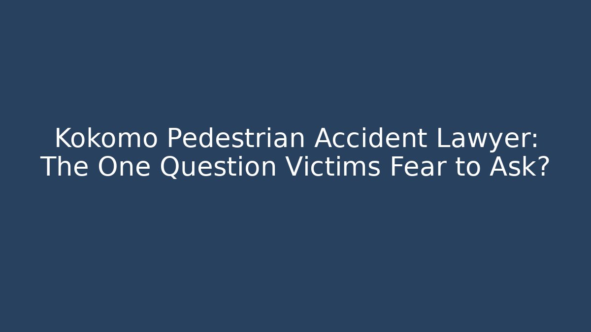 Kokomo Pedestrian Accident Lawyer: The One Question Victims Fear to Ask?