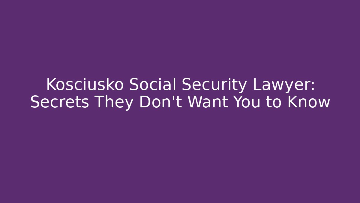 Kosciusko Social Security Lawyer: Secrets They Don't Want You to Know