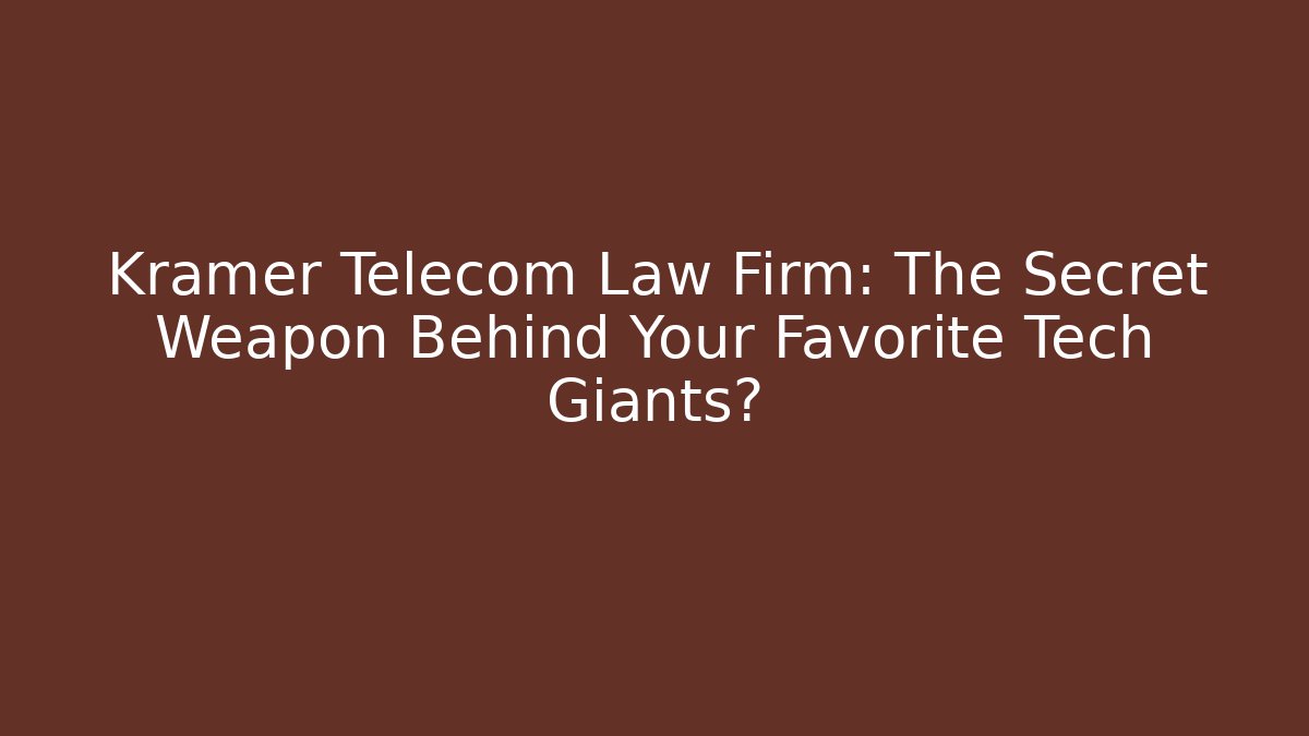 Kramer Telecom Law Firm: The Secret Weapon Behind Your Favorite Tech Giants?