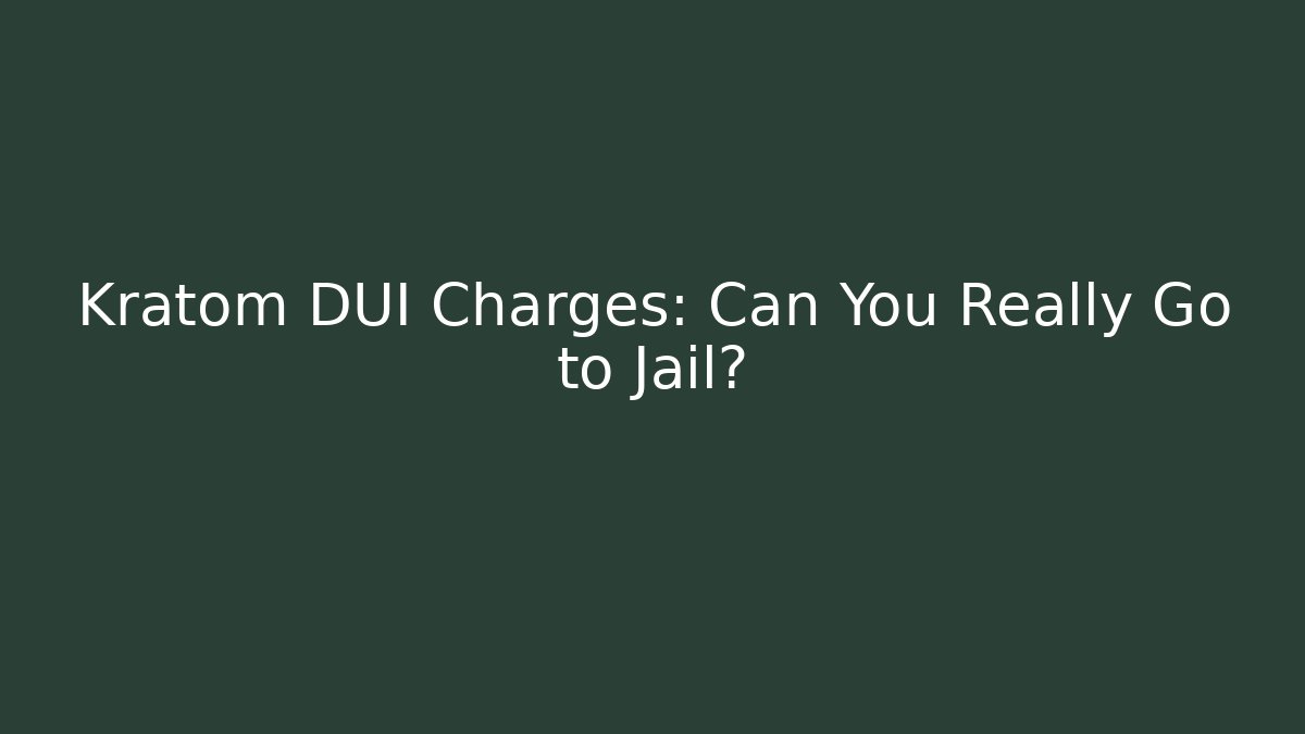 Kratom DUI Charges: Can You Really Go to Jail?