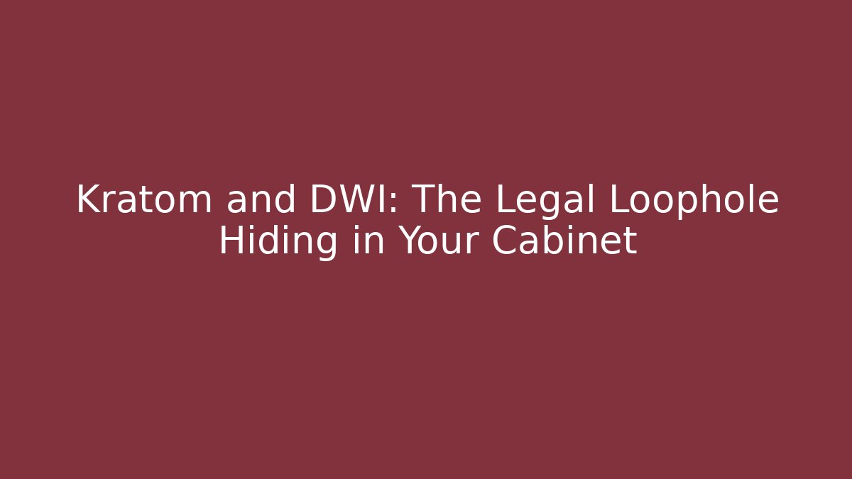 Kratom and DWI: The Legal Loophole Hiding in Your Cabinet