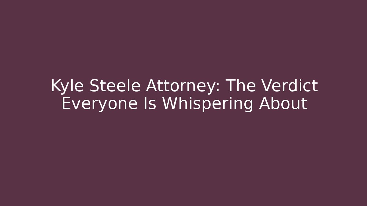 Kyle Steele Attorney: The Verdict Everyone Is Whispering About