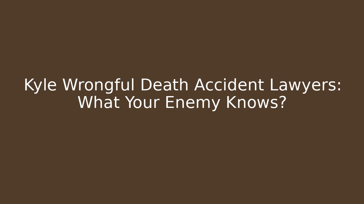 Kyle Wrongful Death Accident Lawyers: What Your Enemy Knows? - WealthxGroup