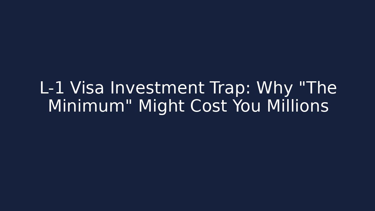 L-1 Visa Investment Trap: Why “The Minimum” Might Cost You Millions