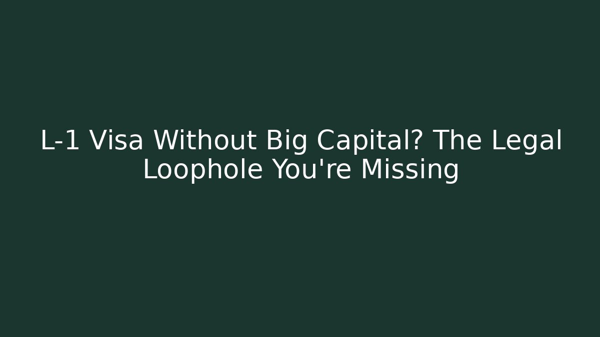 L-1 Visa Without Big Capital? The Legal Loophole You’re Missing