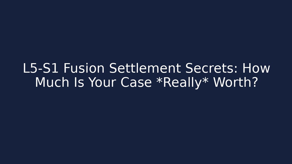 L5-S1 Fusion Settlement Secrets: How Much Is Your Case *Really* Worth?