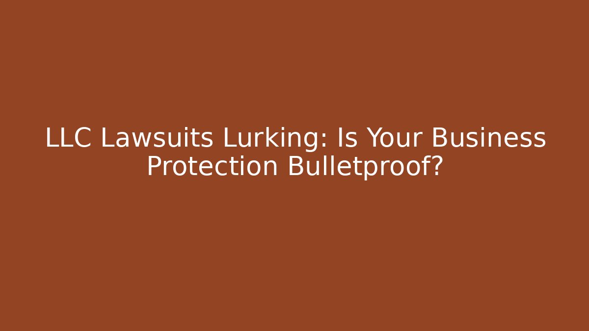 LLC Lawsuits Lurking: Is Your Business Protection Bulletproof?