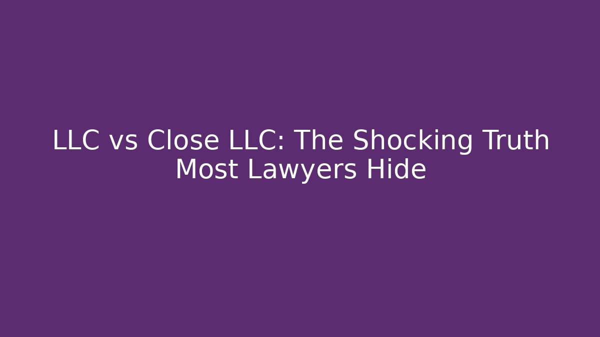 LLC vs Close LLC: The Shocking Truth Most Lawyers Hide