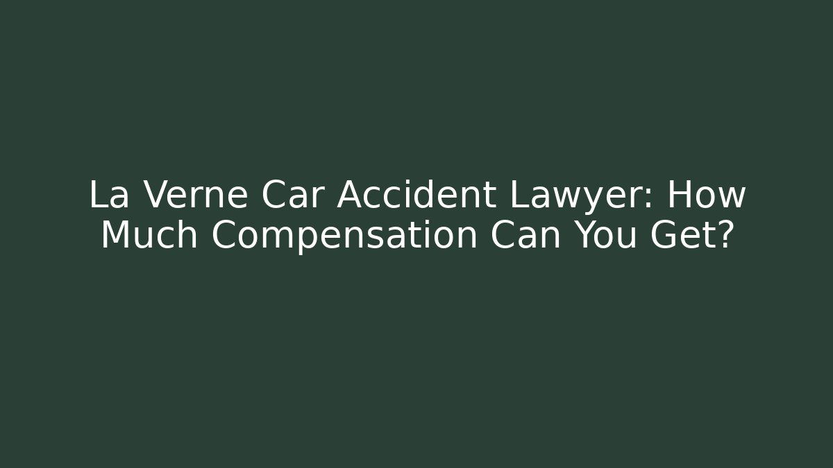 La Verne Car Accident Lawyer: How Much Compensation Can You Get?