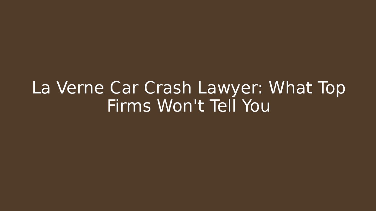 La Verne Car Crash Lawyer: What Top Firms Won't Tell You