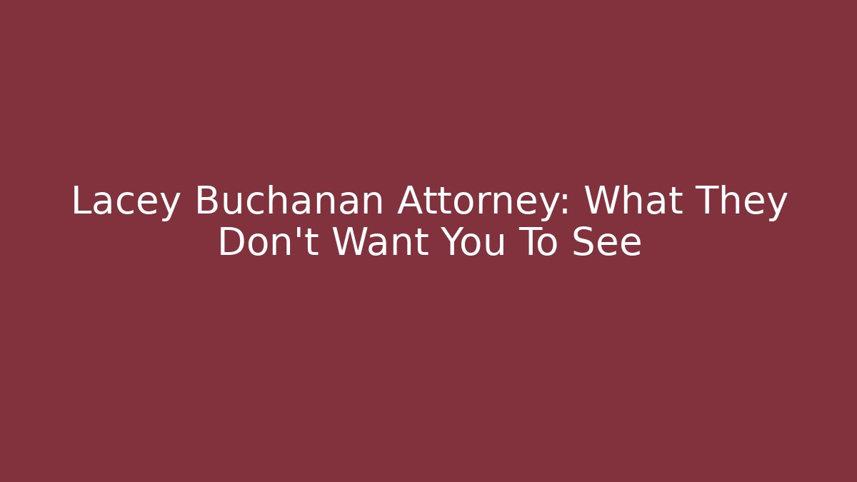 Lacey Buchanan Attorney: What They Don't Want You To See