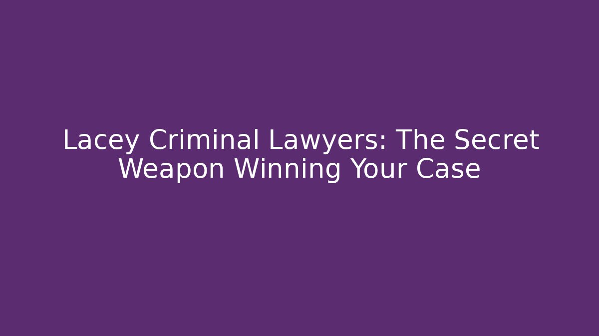 Lacey Criminal Lawyers: The Secret Weapon Winning Your Case - WealthxGroup
