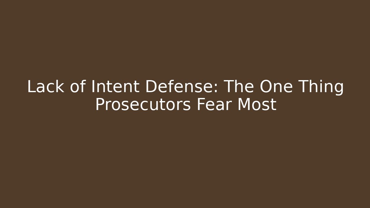 Lack of Intent Defense: The One Thing Prosecutors Fear Most