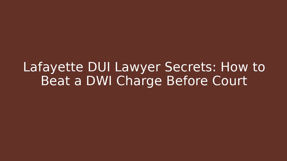 Lafayette DUI Lawyer Secrets: How to Beat a DWI Charge Before Court