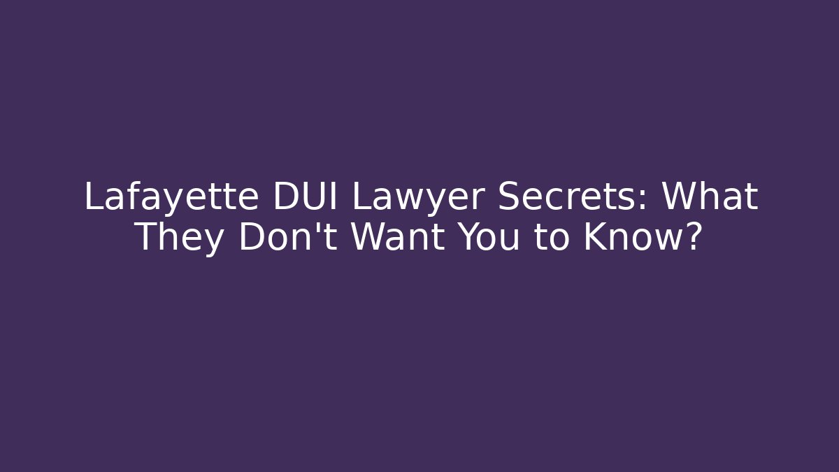 Lafayette DUI Lawyer Secrets: What They Don't Want You to Know?