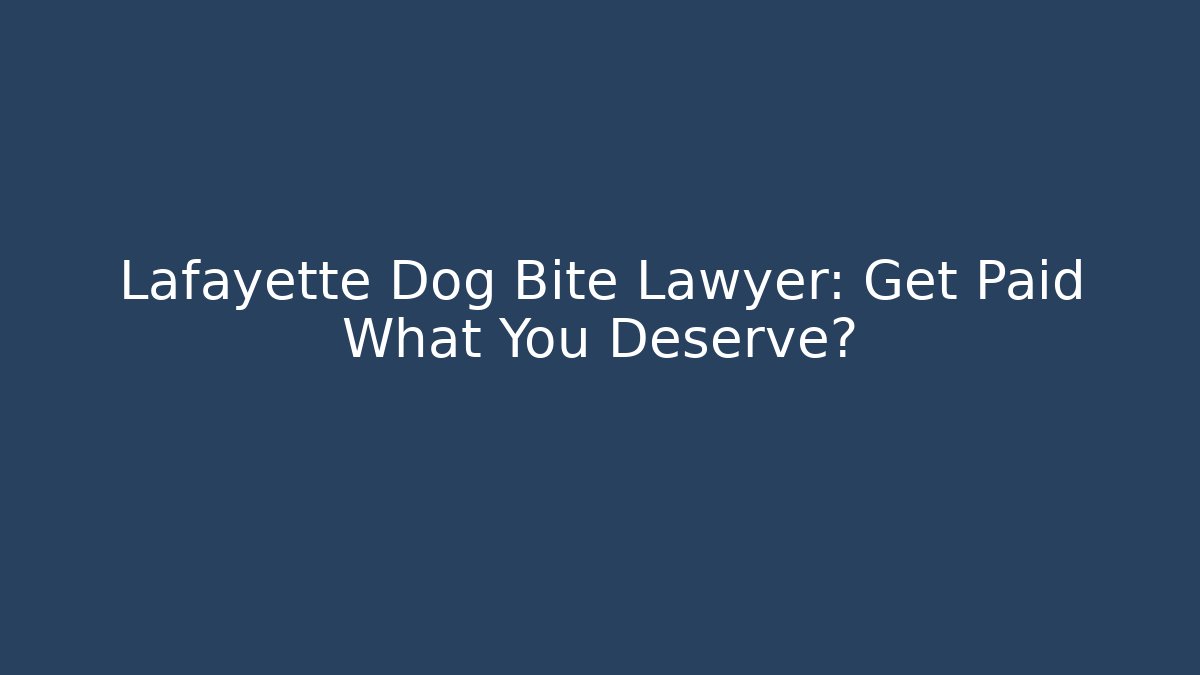 Lafayette Dog Bite Lawyer: Get Paid What You Deserve?