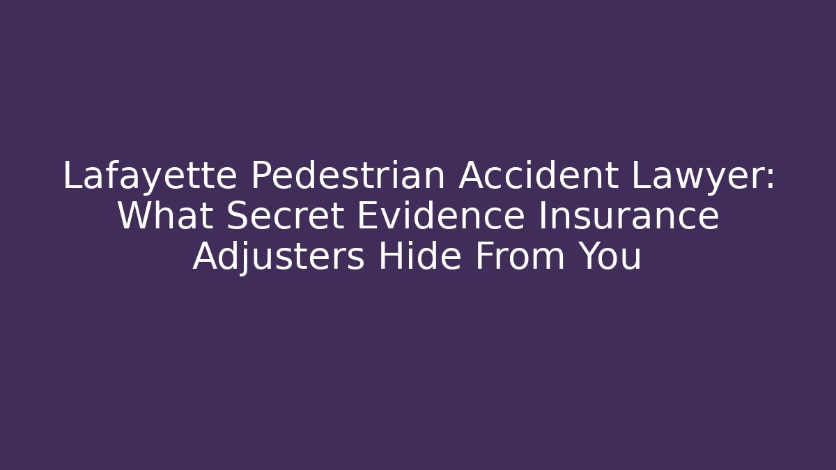 Lafayette Pedestrian Accident Lawyer: What Secret Evidence Insurance Adjusters Hide From You