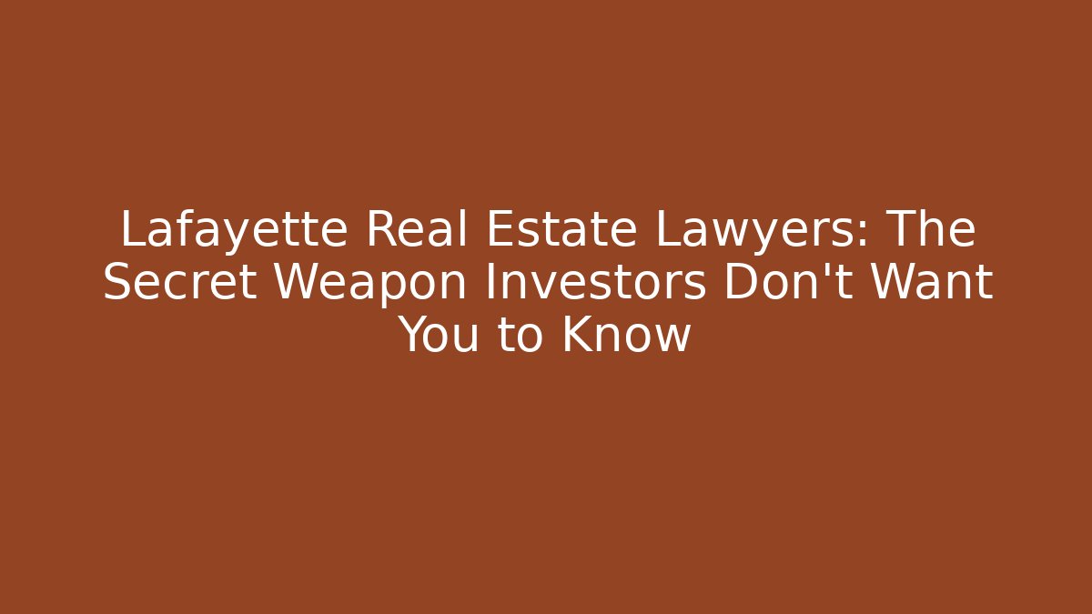 Lafayette Real Estate Lawyers: The Secret Weapon Investors Don’t Want You to Know