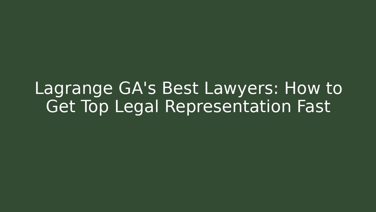 Lagrange GA's Best Lawyers: How to Get Top Legal Representation Fast