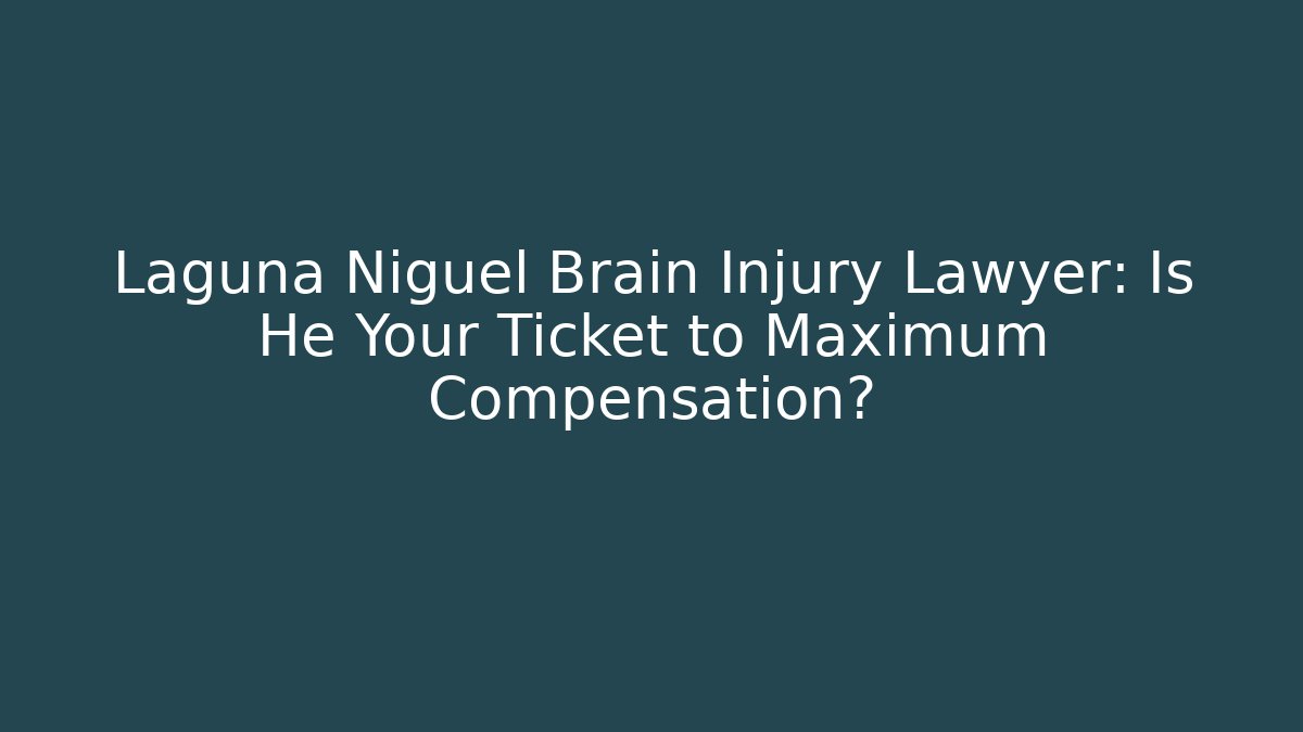 Laguna Niguel Brain Injury Lawyer: Is He Your Ticket to Maximum Compensation?
