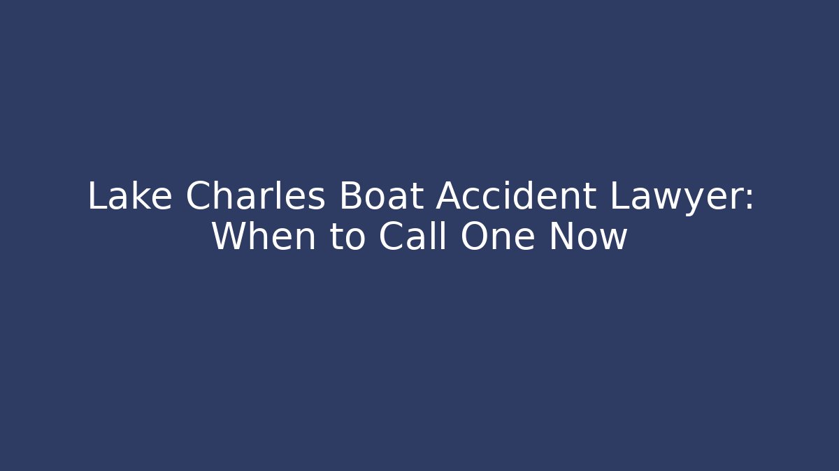 Lake Charles Boat Accident Lawyer: When to Call One Now