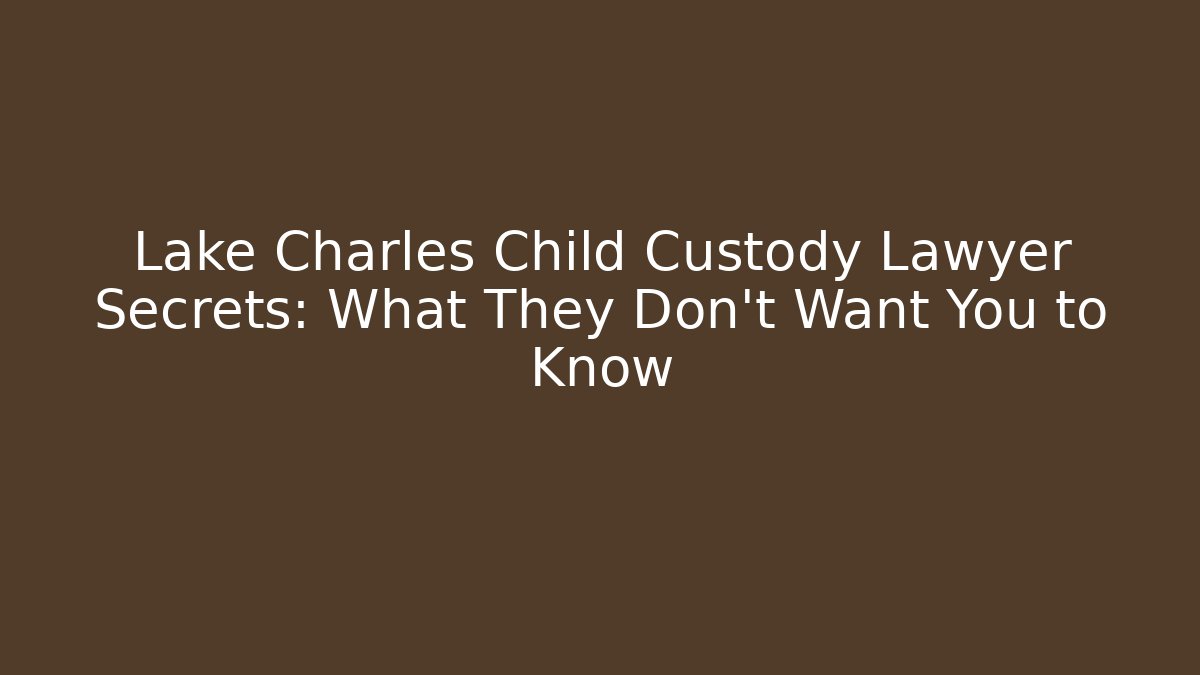 Lake Charles Child Custody Lawyer Secrets: What They Don't Want You to Know