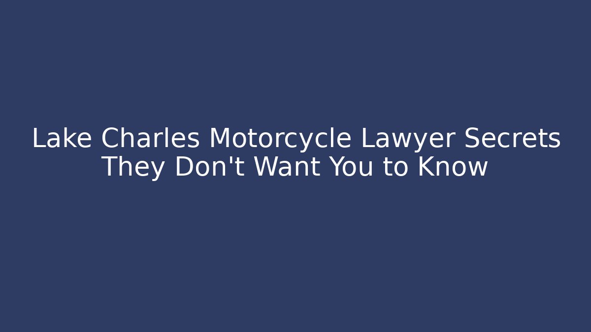 Lake Charles Motorcycle Lawyer Secrets They Don’t Want You to Know