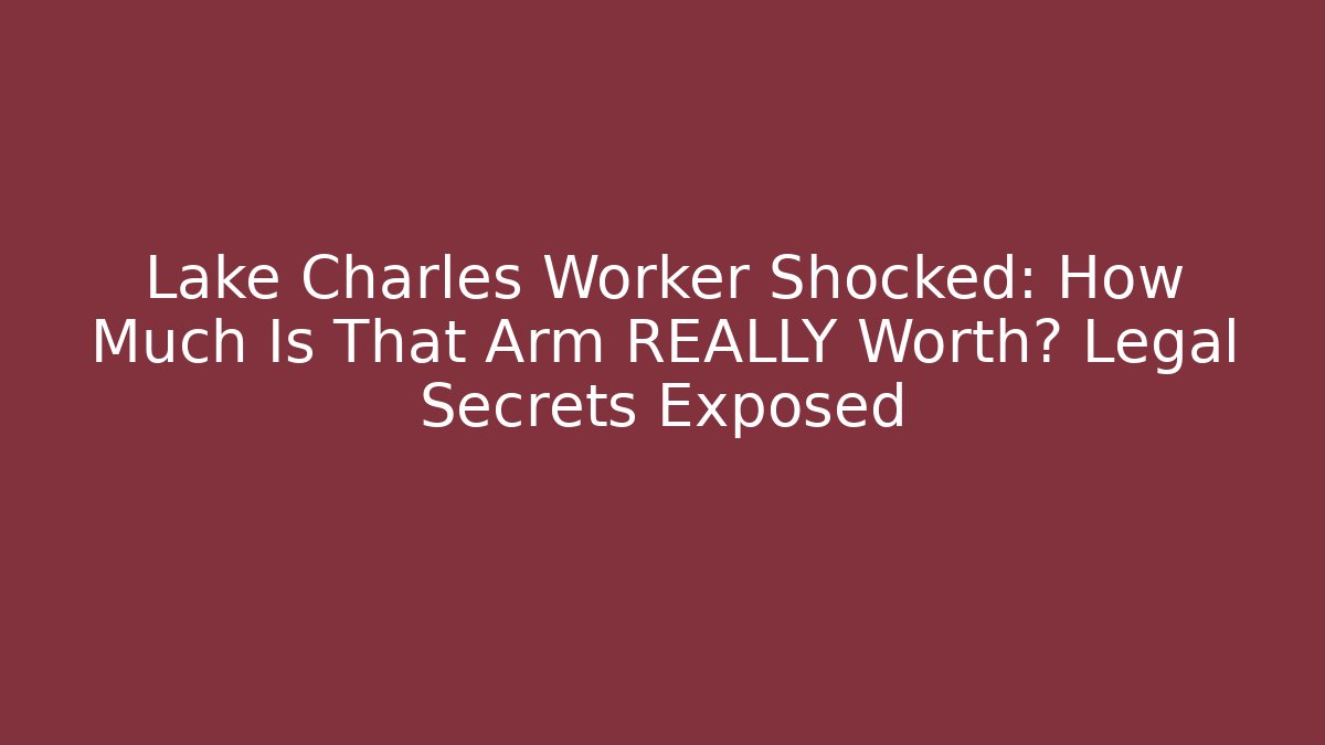 Lake Charles Worker Shocked: How Much Is That Arm REALLY Worth? Legal Secrets Exposed