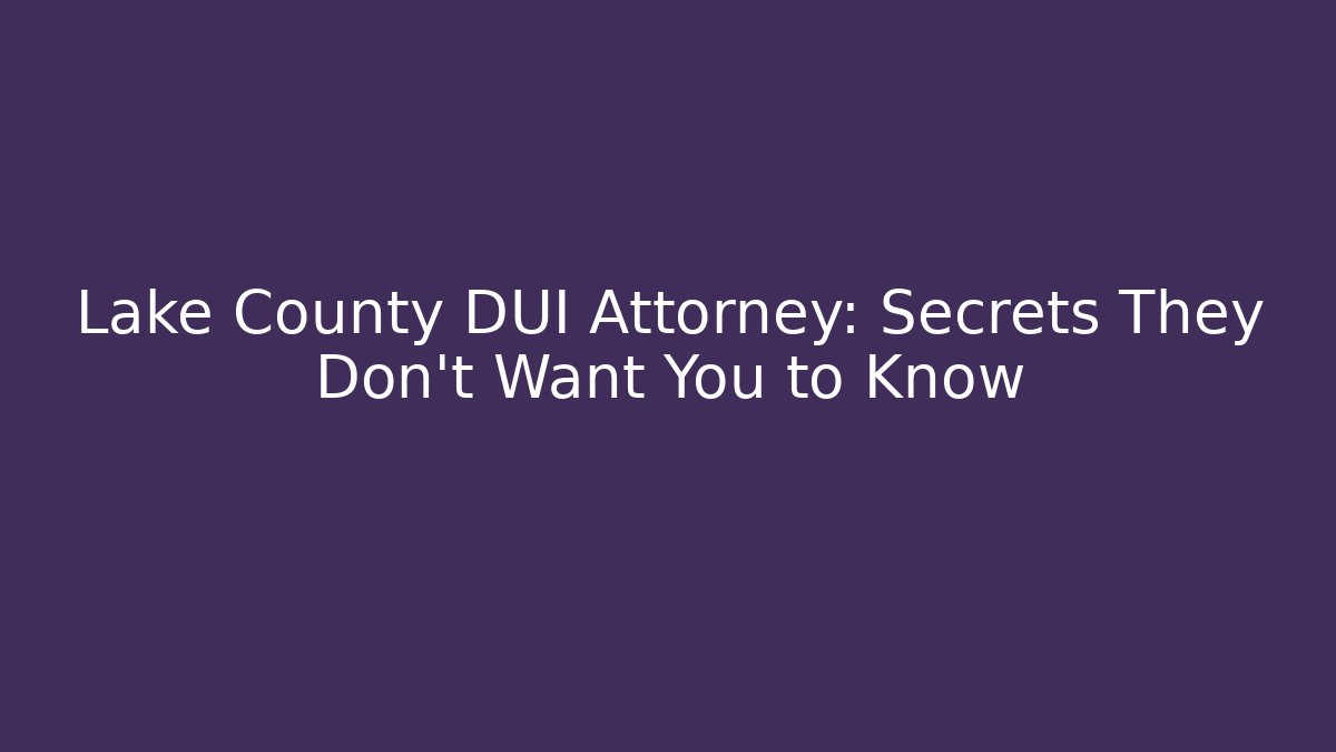 Lake County DUI Attorney: Secrets They Don't Want You to Know