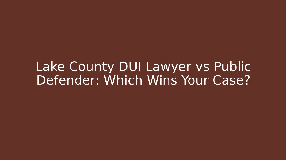 Lake County DUI Lawyer vs Public Defender: Which Wins Your Case?