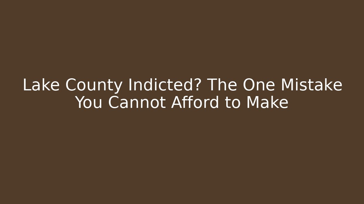 Lake County Indicted? The One Mistake You Cannot Afford to Make - WealthxGroup