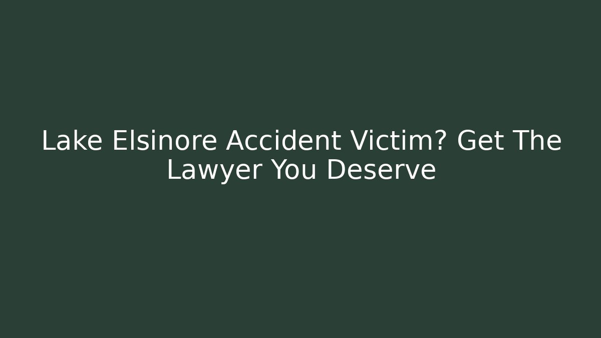 Lake Elsinore Accident Victim? Get The Lawyer You Deserve