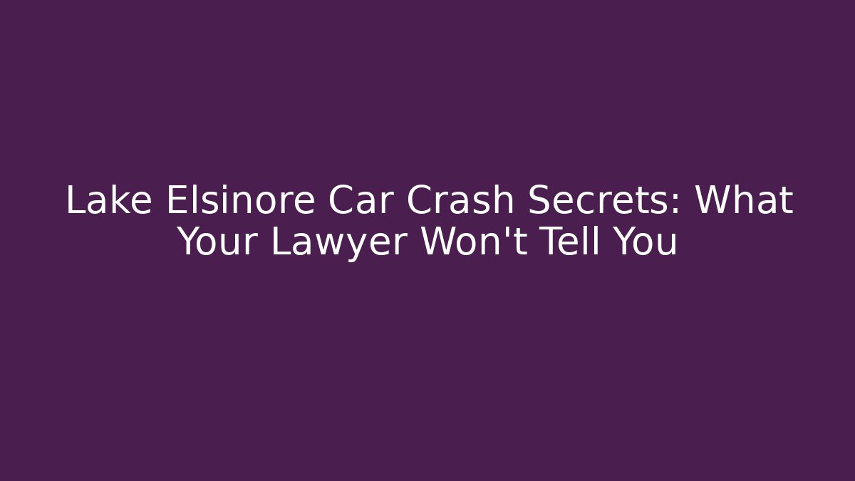 Lake Elsinore Car Crash Secrets: What Your Lawyer Won't Tell You