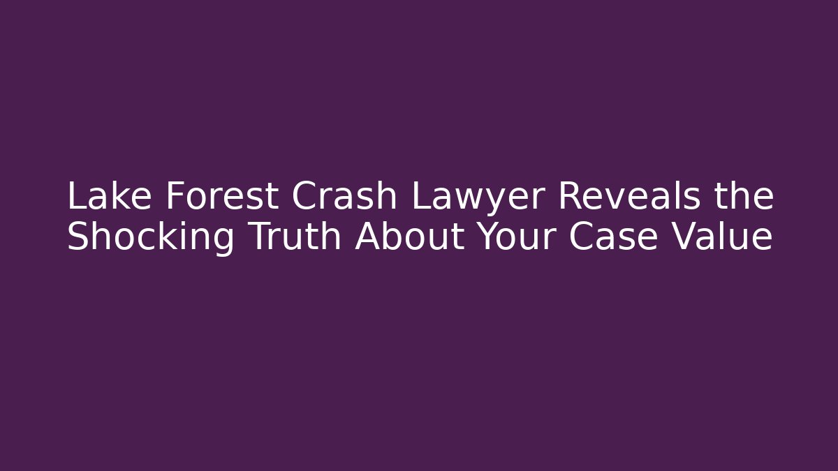 Lake Forest Crash Lawyer Reveals the Shocking Truth About Your Case Value